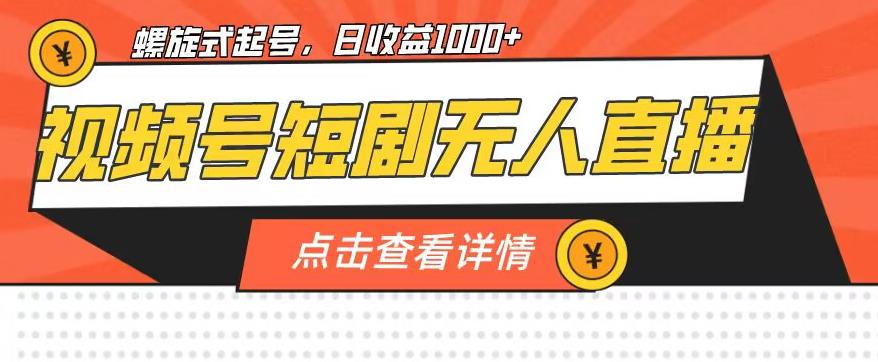 视频号短剧无人直播，螺旋起号，单号日收益1000+【揭秘】-成可创学网