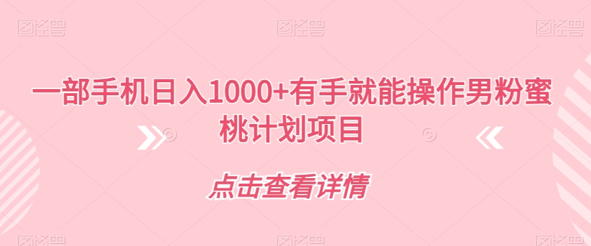 一部手机日入1000+有手就能操作男粉蜜桃计划项目【揭秘】-成可创学网