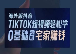 海外版抖音TikTok短视频轻松学,0基础宅家也能赚钱-成可创学网