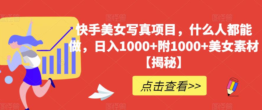 快手美女写真项目，什么人都能做，日入1000+附1000+美女素材【揭秘】-成可创学网