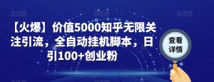 【火爆】价值5000知乎无限关注引流，全自动挂机脚本，日引100+创业粉-成可创学网