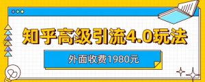 外面收费1980知乎高级引流4.0玩法，纯实操课程【揭秘】-成可创学网