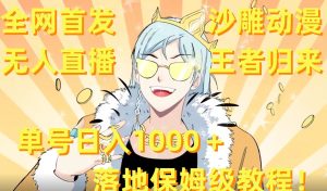 全网首发,沙雕动漫无人直播王者归来!单号日入1000+落地保姆级教程【揭秘】-成可创学网