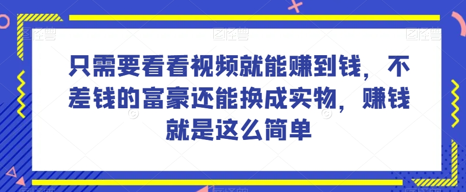 谁做过这么简单的项目？只需要看看视频就能赚到钱，不差钱的富豪还能换成实物，赚钱就是这么简单！【揭秘】-成可创学网