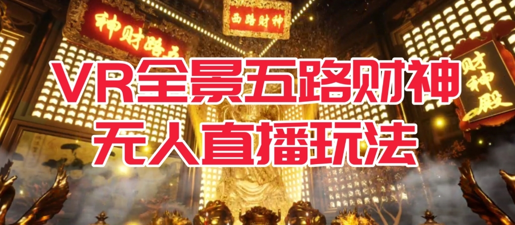 VR全景模式五路财神无人直播玩法，抖音目前最火的玩法独家制作【吸金又吸睛】-成可创学网