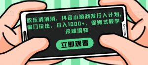 欢乐消消消，抖音小游戏发行人计划，偏门玩法，日入1000+，保姆式教学，来就搞钱-成可创学网