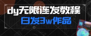 首发dy无限连发连怼来了，日发3w作品涨粉30w【仅揭秘】-成可创学网