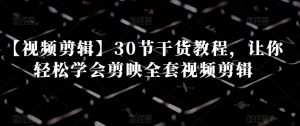 【视频剪辑】30节干货教程，让你轻松学会剪映全套视频剪辑-成可创学网