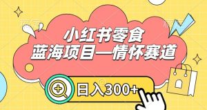 小红书零食蓝海项目—情怀赛道,0门槛,日入300+【揭秘】-成可创学网