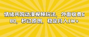 情绪共鸣动漫视频玩法，外面收费680，秒过原创，稳定月入1W+【揭秘】-成可创学网