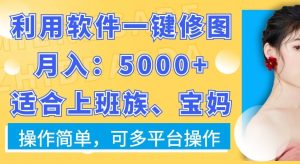 利用软件一键修图月入5000+，适合上班族、宝妈，操作简单，可多平台操作【揭秘】-成可创学网