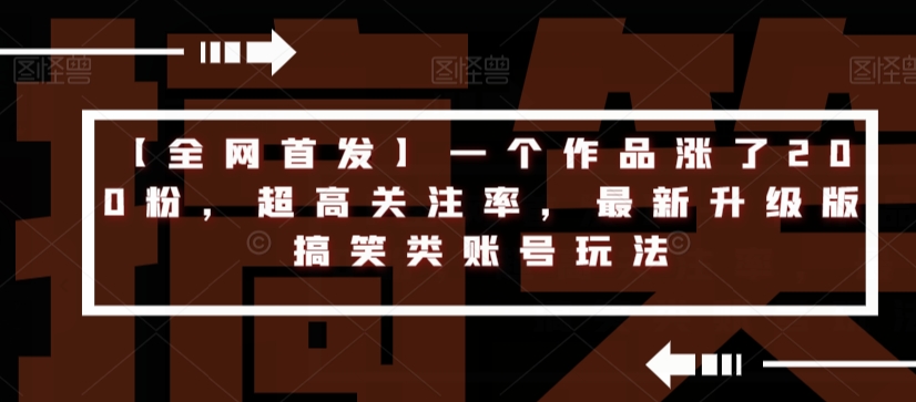 【全网首发】一个作品涨了200粉，超高关注率，最新升级版搞笑类账号玩法-成可创学网