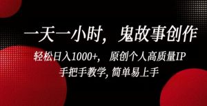 一天一小时,鬼故事创作, 轻松日入1000+, 原创个人高质量IP,手把手教学, 简单易上手【揭秘】-成可创学网
