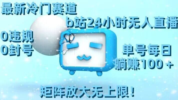 最新冷门赛道，b站24小时无人直播，0违规0封号，单号每日躺赚100＋，矩阵放大无上限【揭秘】-成可创学网