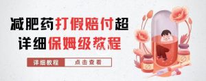 外面收费2800的减肥药打假赔付超详细教程解析，稳稳下车【详细玩法教程】【仅揭秘】-成可创学网