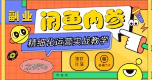 闲鱼精细化运营入门+高阶实战教学,从底层逻辑到轻松变现,多维度玩转闲鱼副业-成可创学网