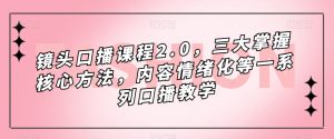 镜头口播课程2.0,三大掌握核心方法,内容情绪化等一系列口播教学-成可创学网