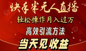 2024快手半无人直播,简单操作月入1W+ 高效引流当天见收益【揭秘】-成可创学网