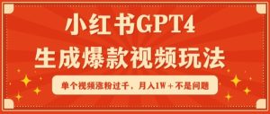 小红书GPT4生成爆款视频玩法，单个视频涨粉过千，月入1W+不是问题【揭秘】-成可创学网