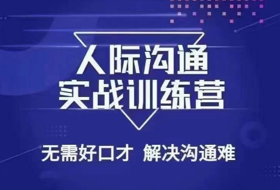没废话人际沟通课，人际沟通实战训练营，无需好口才解决沟通难问题（26节课）-成可创学网