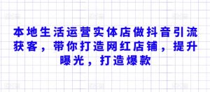 本地生活运营实体店做抖音引流获客,带你打造网红店铺,提升曝光,打造爆款-成可创学网