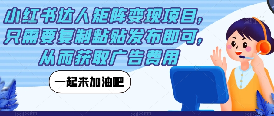 小红书达人矩阵变现项目，只需要复制粘贴发布即可，从而获取广告费用-成可创学网