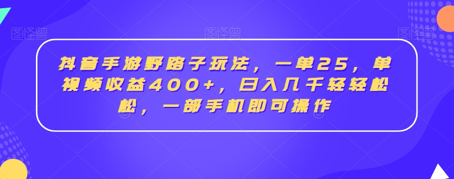 抖音手游野路子玩法，一单25，单视频收益400+，日入几千轻轻松松，一部手机即可操作【揭秘】-成可创学网