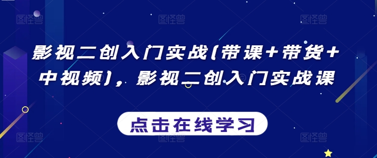 影视二创入门实战(带课+带货+中视频)，影视二创入门实战课-成可创学网