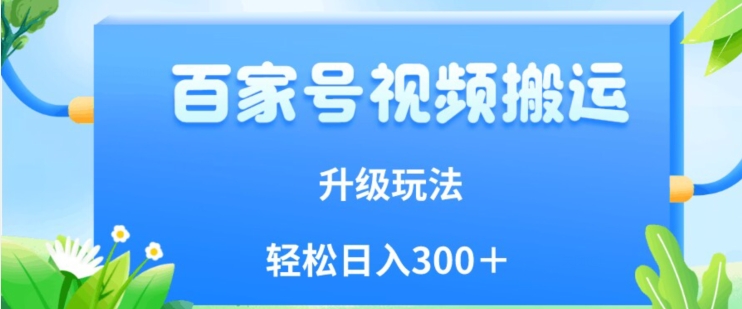 百家号视频搬运新玩法，简单操作，附保姆级教程，小白也可轻松日入300＋【揭秘】-成可创学网