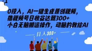 0投入，AI一键生成原创视频，撸视频号日收益达到300+小白无脑搬运操作，动脑的教给AI【揭秘】-成可创学网