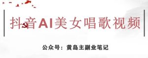 黄岛主·抖音AI美女唱歌视频项目,效果非常不错,涨粉更快-成可创学网