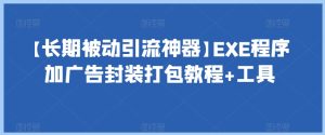 【长期被动引流神器】EXE程序加广告封装打包教程+工具-成可创学网