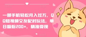 一部手机轻松月入过万,QQ短视频交友配对玩法,单日吸粉200+,精准变现【揭秘】-成可创学网