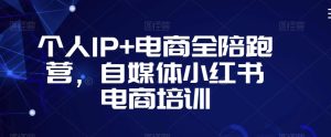 个人IP+电商全陪跑营,自媒体小红书电商培训-成可创学网