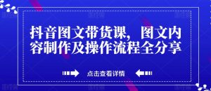 抖音图文带货课,图文内容制作及操作流程全分享-成可创学网