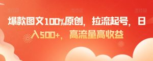 爆款图文100%原创，拉流起号，日入500+，高流量高收益【揭秘】-成可创学网