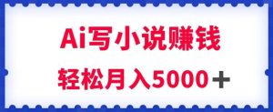 用Ai写原创小说赚钱,每天2-3小时,轻松月入5k+【揭秘】-成可创学网