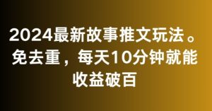 2024最新故事推文玩法，免去重，每天10分钟就能收益破百【揭秘】-成可创学网