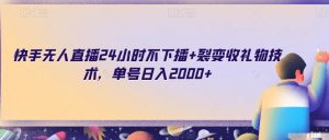 快手无人直播24小时不下播+裂变收礼物技术,单号日入2000+【揭秘】-成可创学网