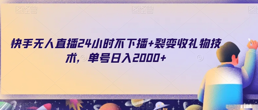 快手无人直播24小时不下播+裂变收礼物技术，单号日入2000+【揭秘】-成可创学网