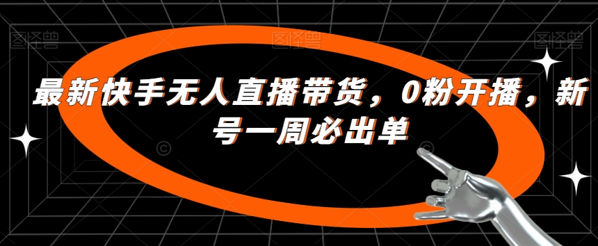 最新快手无人直播带货，0粉开播，新号一周必出单-成可创学网