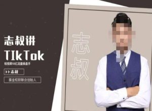 志叔讲tk运营变现课，tiktok跨境电商摸金校尉-成可创学网