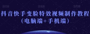 抖音快手变脸特效视频制作教程（电脑端+手机端）-成可创学网