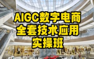 AIGC数字电商全套技术应用实操班，轻松打造高效电商-成可创学网