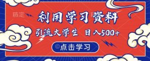 利用学习资料引流大学生粉,靠虚拟资源日入500+【揭秘】-成可创学网
