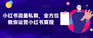 小红书流量私教,全方位教你运营小红书变现-成可创学网