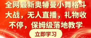 全网最新奥特曼小舞格斗大战,无人直播,礼物收不停,保姆级落地教学【揭秘】-成可创学网
