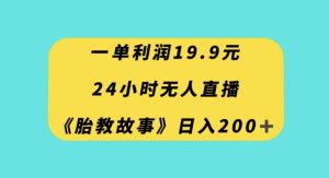 一单利润19.9,24小时无人直播胎教故事,每天轻松200+【揭秘】-成可创学网
