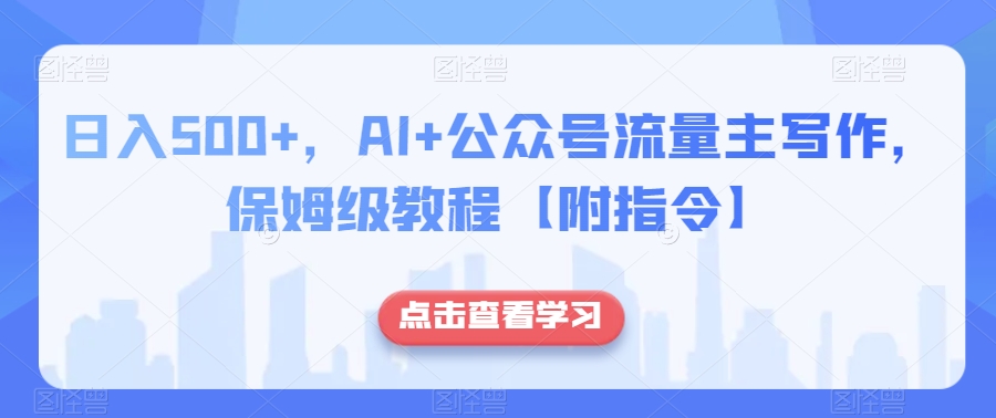 日入500+，AI+公众号流量主写作，保姆级教程【附指令】-成可创学网