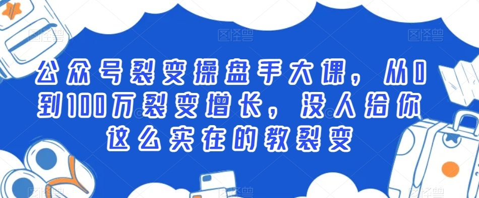 公众号裂变操盘手大课，从0到100万裂变增长，没人给你这么实在的教裂变-成可创学网